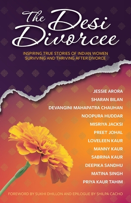 The Desi Divorcee: Inspiring True Stories of Indian Women Surviving and Thriving After Divorce - Deepika Sandhu