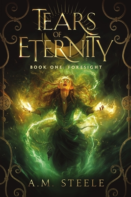 Tears of Eternity Book One Foresight - A. M. Steele