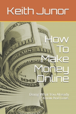 How To Make Money Online: Doing What You Already Know And Love. - Keith Junor