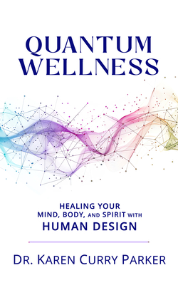 Quantum Wellness: Healing Your Mind, Body, and Spirit with Human Design - Karen Curry Parker