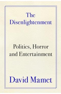 Poza produsului The Disenlightenment: Politics, Horror, and Entertainment - David Mamet