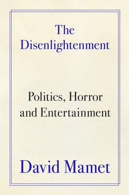 The Disenlightenment: Politics, Horror, and Entertainment - David Mamet