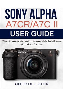 Coperta cărții 'Sony Alpha A7CR/A7C II User Guide: The Ultimate Manual to Master this Full-Frame Mirrorless Camera - Anderson L. Louis'