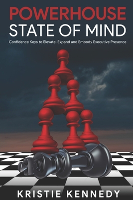 Powerhouse State of Mind: Confidence Keys to Elevate, Expand, and Embody Executive Presence - Kristie Kennedy