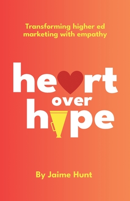 Heart Over Hype: Transforming Higher Ed Marketing with Empathy - Jaime Hunt
