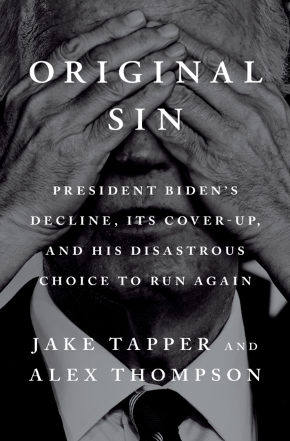 Original Sin: President Biden's Decline, Its Cover-Up, and His Disastrous Choice to Run Again - Jake Tapper