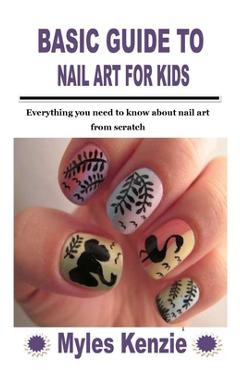 Coperta cărții 'Basic Guide to Nail Art for Kids: Everything you need to know about nail art from scratch - Myles Kenzie'
