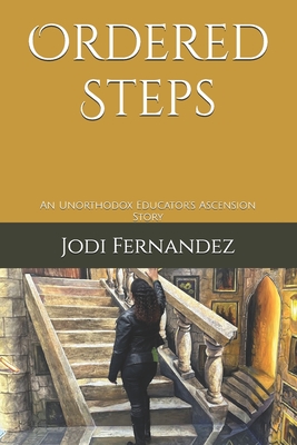 Ordered Steps: An Unorthodox Educator's Ascension Story - Jodi Fernandez