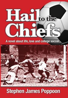 Hail to the Chiefs: A Novel about Love, Life and College Soccer - Stephen James Poppoon