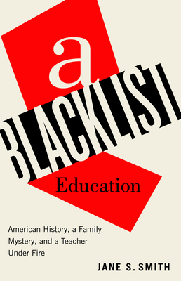 A Blacklist Education: American History, a Family Mystery, and a Teacher Under Fire - Jane S. Smith