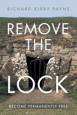 Remove the Lock: Become Permanently Free - Richard Kirby Payne