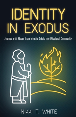 Identity in Exodus: Journey with Moses from Identity Crisis into Missional Community - Nikki T. White