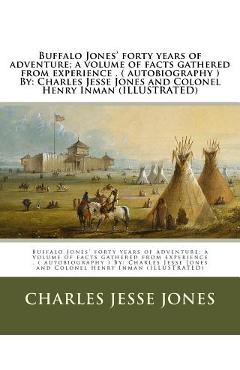 Buffalo Jones' forty years of adventure; a volume of facts gathered from experience . ( autobiography ) By: Charles Jesse Jones and Colonel Henry Inma