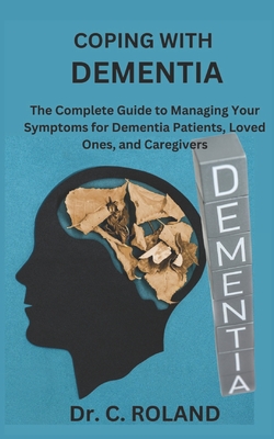 Coping with Dementia: The Complete Guide to Managing Your Symptoms for Dementia Patients, Loved Ones, and Caregivers - C. Roland