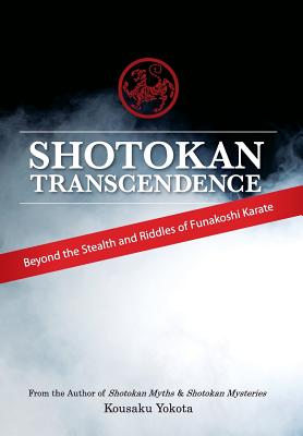 Shotokan Transcendence: Beyond the Stealth and Riddles of Funakoshi Karate - Kousaku Yokota