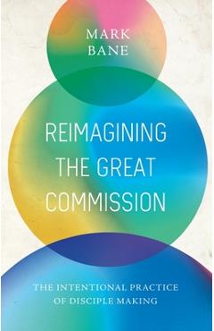 Coperta cărții 'Reimagining the Great Commission: The Intentional Practice of Disciple Making - Mark Bane'