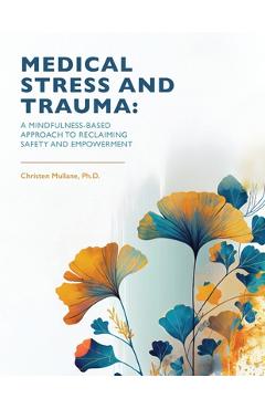 Coperta cărții 'Medical Stress And Trauma: A Mindfulness-Based Approach To Reclaiming Safety And Empowerment - Christen Mullane'