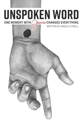 Unspoken Word: One Moment With Jesus Changes Everything - Angela O'neill