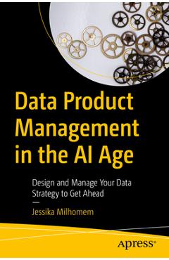 Poza produsului Data Product Management in the AI Age: Design and Manage Your Data Strategy to Get Ahead - Jessika Milhomem