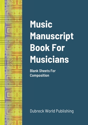 Music Manuscript Book For Musicians: Blank Sheets For Composition - Dubreck World Publishing