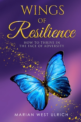 Wings of Resilience: How to Thrive in the Face of Adversity - Marian West Ulrich
