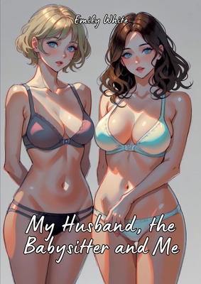 My Husband, the Babysitter and Me: Hot Erotic Short Stories Illustrated with Hentai Pictures - Emily White
