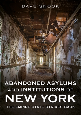 Abandoned Asylums and Institutions of New York: The Empire State Strikes Back - Dave Snook