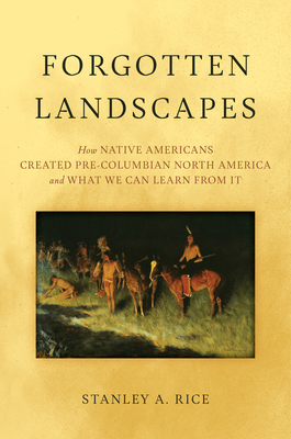 Forgotten Landscapes: How Native Americans Created Pre-Columbian North America and What We Can Learn from It - Stanley A. Rice