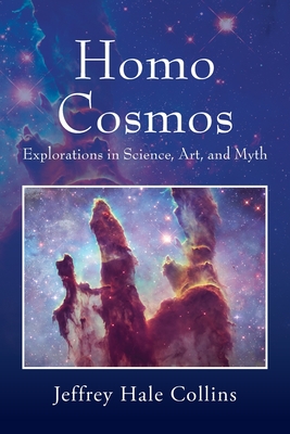 Homo Cosmos: Explorations in Science, Art, and Myth - Jeffrey Hale Collins