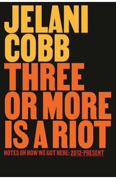 Poza produsului Three or More Is a Riot: Notes on How We Got Here: 2012-Present - Jelani Cobb