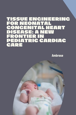 Tissue Engineering for Neonatal Congenital Heart Disease: A New Frontier in Pediatric Cardiac Care - 