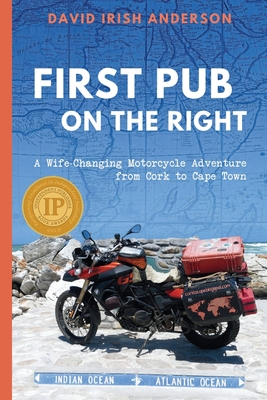First Pub on the Right: A Wife-Changing Motorcycle Adventure from Cork to Cape Town - David Irish Anderson