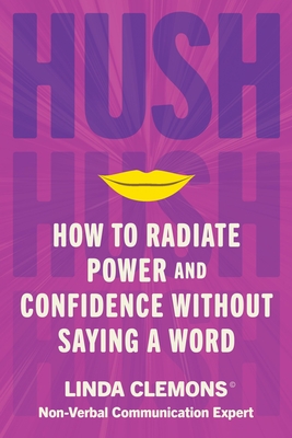 Hush: How to Radiate Power and Confidence Without Saying a Word - Linda Clemons