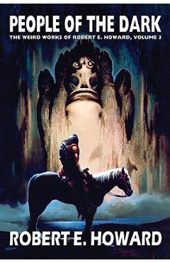 Robert E. Howard's Weird Works Volume 3: People of the Dark - Robert E. Howard