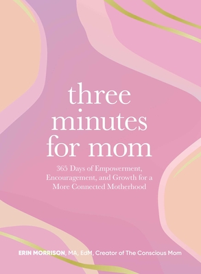 Three Minutes for Mom: 365 Days of Empowerment, Encouragement, and Growth for a More Connected Motherhood - Erin Morrison