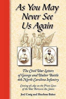 As You May Never See Us Again: The Civil War letters of George and Walter Battle, 4th North Carolina Infantry, Coming of Age on the Front Lines of the - Sharlene Baker