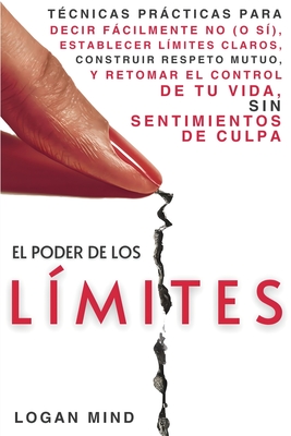 El Poder de los Lmites: Tcnicas Prcticas para Decir Fcilmente No (o S), Establecer Lmites Claros, Construir Respeto Mutuo y Retomar el Control d - Logan Mind