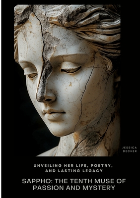 Sappho: The Tenth Muse of Passion and Mystery: Unveiling Her Life, Poetry, and Lasting Legacy - Jessica Decker