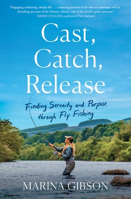Cast, Catch, Release: Finding Serenity and Purpose Through Fly Fishing - Marina Gibson
