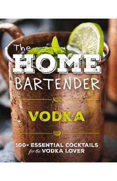 Coperta cărții 'The Home Bartender: Vodka: 100+ Essential Cocktails for the Vodka Lover (Quick and Easy Vodka Cocktails for Home'