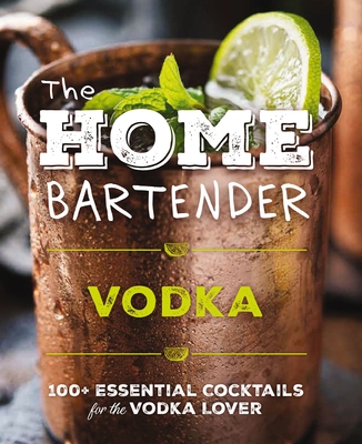 The Home Bartender: Vodka: 100+ Essential Cocktails for the Vodka Lover (Quick and Easy Vodka Cocktails for Home Bartenders) -