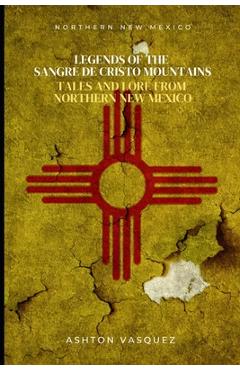 Coperta cărții 'Legends of the Sangre de Cristo Mountains: Tales and Lore from Northern New Mexico - Ashton Vasquez'