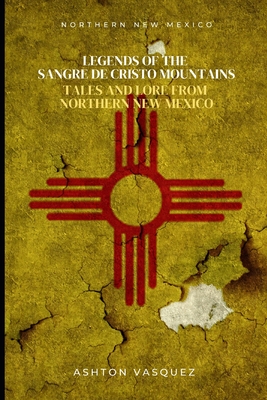 Coperta cărții 'Legends of the Sangre de Cristo Mountains: Tales and Lore from Northern New Mexico - Ashton Vasquez'