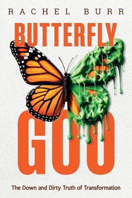 Butterfly Goo: The Down and Dirty Truth of Transformation - Rachel Burr