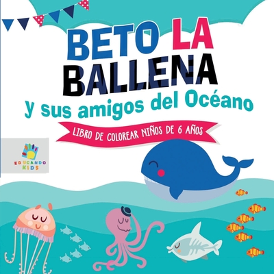 Beto la Ballena y Sus Amigos del Océano: Libro de Colorear para Niños de 6 Años - Educando Kids