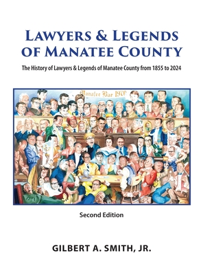 Lawyers & Legends of Manatee County - Second Edition, The History of Lawyers & Legends of Manatee County from 1855 to 2024 - Gilbert A. Smith
