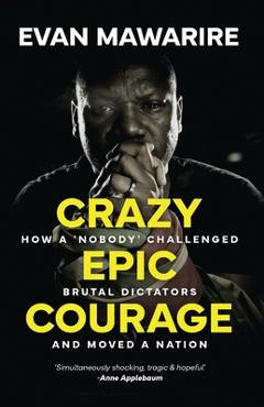 Crazy Epic Courage: How a 'Nobody' Challenged Brutal Dictators and Moved a Nation. - Evan Mawarire