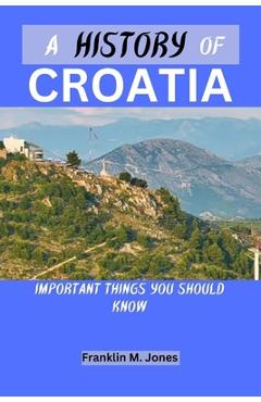 Coperta cărții 'A History of Croatia: Important things you should know - Franklin M. Jones'