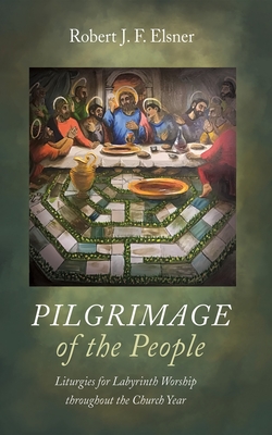 Pilgrimage of the People: Liturgies for Labyrinth Worship Throughout the Church Year - Robert J. F. Elsner
