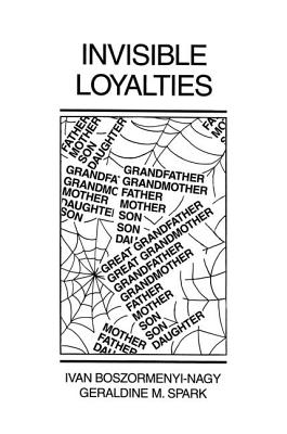 Invisible Loyalties: Reciprocity in Intergenerational Family Therapy - Ivan Boszormenyi-nagy